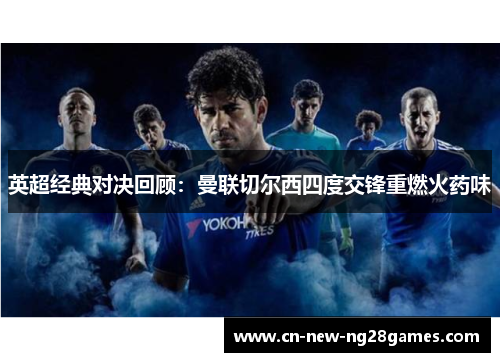 英超经典对决回顾:曼联切尔西四度交锋重燃火药味 英超经典对决回顾:曼联切尔西四度交锋重燃火药味