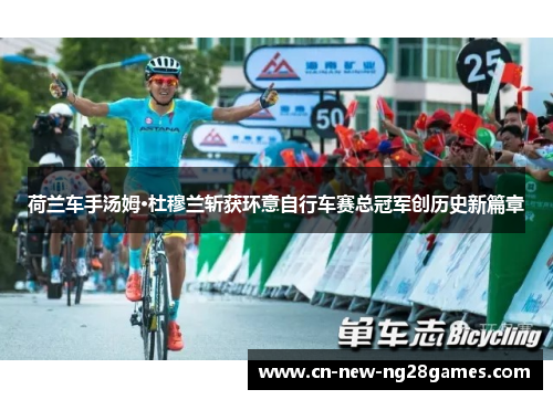 荷兰车手汤姆·杜穆兰斩获环意自行车赛总冠军创历史新篇章 荷兰车手汤姆·杜穆兰斩获环意自行车赛总冠军创历史新篇章