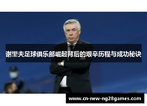 谢里夫足球俱乐部崛起背后的艰辛历程与成功秘诀 谢里夫足球俱乐部崛起背后的艰辛历程与成功秘诀