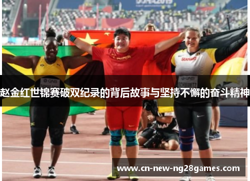 赵金红世锦赛破双纪录的背后故事与坚持不懈的奋斗精神 赵金红世锦赛破双纪录的背后故事与坚持不懈的奋斗精神