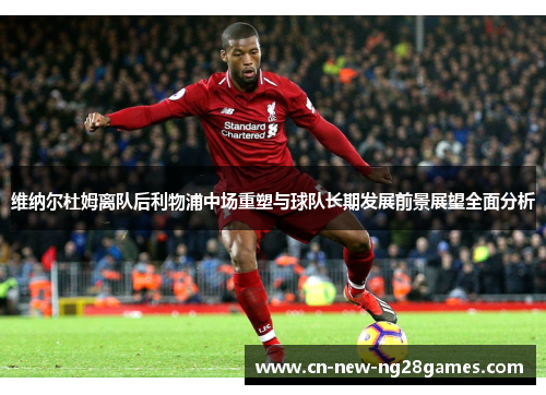 维纳尔杜姆离队后利物浦中场重塑与球队长期发展前景展望全面分析