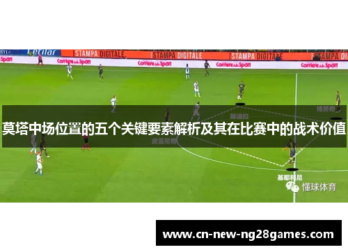 莫塔中场位置的五个关键要素解析及其在比赛中的战术价值 莫塔中场位置的五个关键要素解析及其在比赛中的战术价值