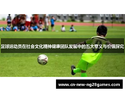 足球运动员在社会文化精神健康团队发展中的五大意义与价值探究 足球运动员在社会文化精神健康团队发展中的五大意义与价值探究