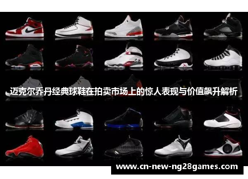 迈克尔乔丹经典球鞋在拍卖市场上的惊人表现与价值飙升解析 迈克尔乔丹经典球鞋在拍卖市场上的惊人表现与价值飙升解析