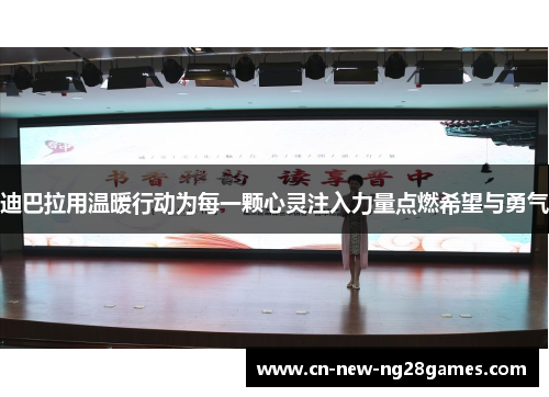 迪巴拉用温暖行动为每一颗心灵注入力量点燃希望与勇气 迪巴拉用温暖行动为每一颗心灵注入力量点燃希望与勇气