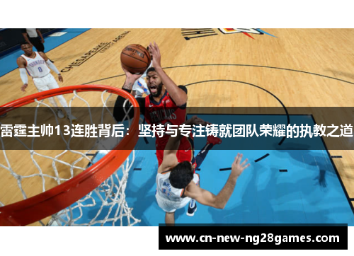 雷霆主帅13连胜背后:坚持与专注铸就团队荣耀的执教之道 雷霆主帅13连胜背后:坚持与专注铸就团队荣耀的执教之道