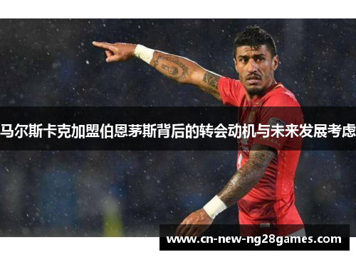 马尔斯卡克加盟伯恩茅斯背后的转会动机与未来发展考虑