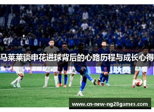 马莱莱谈申花进球背后的心路历程与成长心得