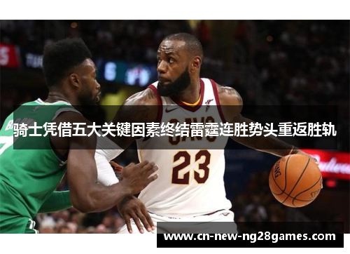 骑士凭借五大关键因素终结雷霆连胜势头重返胜轨