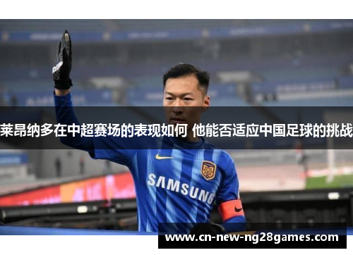 莱昂纳多在中超赛场的表现如何 他能否适应中国足球的挑战