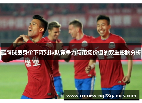 蓝鹰球员身价下降对球队竞争力与市场价值的双重影响分析 蓝鹰球员身价下降对球队竞争力与市场价值的双重影响分析
