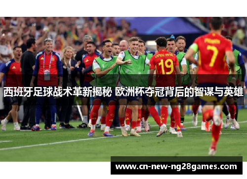 西班牙足球战术革新揭秘 欧洲杯夺冠背后的智谋与英雄