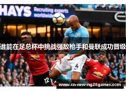 谁能在足总杯中挑战强敌枪手和曼联成功晋级