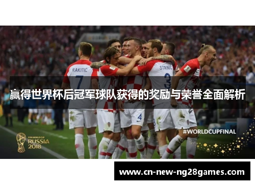 赢得世界杯后冠军球队获得的奖励与荣誉全面解析