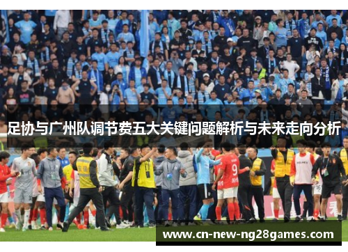 足协与广州队调节费五大关键问题解析与未来走向分析