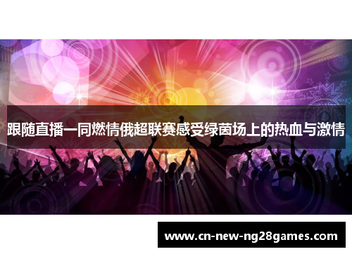 跟随直播一同燃情俄超联赛感受绿茵场上的热血与激情