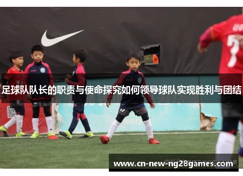 足球队队长的职责与使命探究如何领导球队实现胜利与团结
