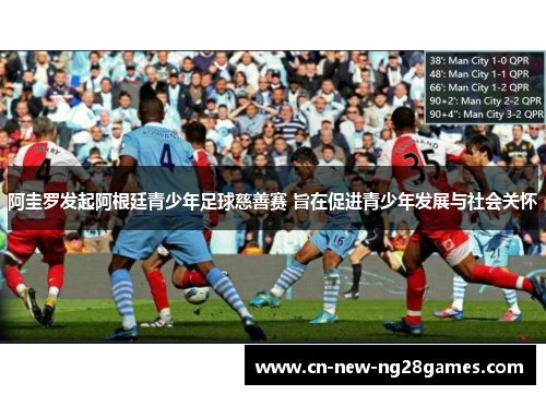 阿圭罗发起阿根廷青少年足球慈善赛 旨在促进青少年发展与社会关怀 阿圭罗发起阿根廷青少年足球慈善赛 旨在促进青少年发展与社会关怀
