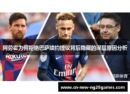 阿劳霍为何拒绝巴萨续约提议背后隐藏的深层原因分析