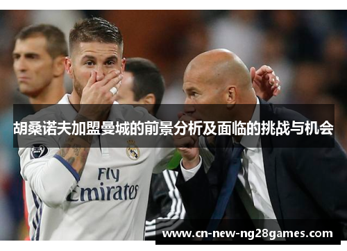 胡桑诺夫加盟曼城的前景分析及面临的挑战与机会