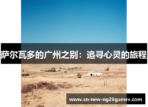 萨尔瓦多的广州之别：追寻心灵的旅程