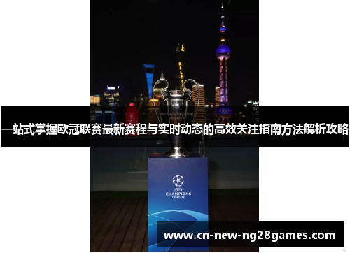 一站式掌握欧冠联赛最新赛程与实时动态的高效关注指南方法解析攻略 一站式掌握欧冠联赛最新赛程与实时动态的高效关注指南方法解析攻略