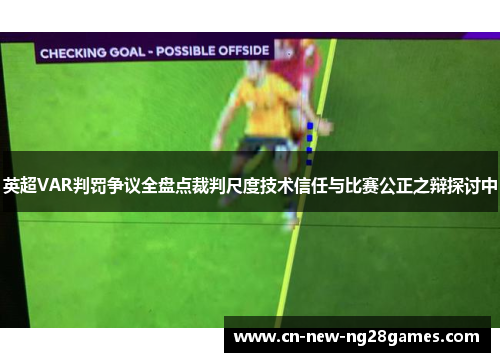 英超VAR判罚争议全盘点裁判尺度技术信任与比赛公正之辩探讨中 英超VAR判罚争议全盘点裁判尺度技术信任与比赛公正之辩探讨中