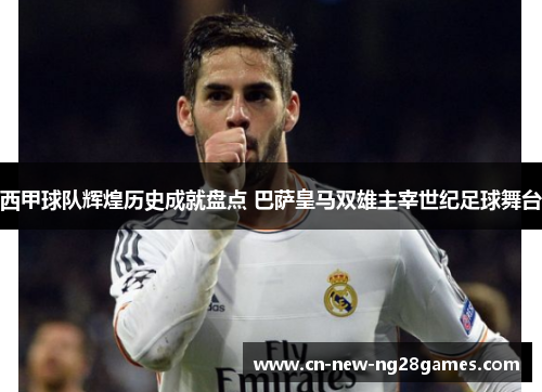 西甲球队辉煌历史成就盘点 巴萨皇马双雄主宰世纪足球舞台