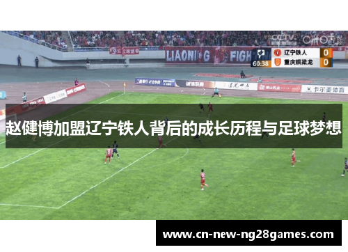 赵健博加盟辽宁铁人背后的成长历程与足球梦想 赵健博加盟辽宁铁人背后的成长历程与足球梦想