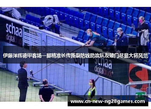 伊藤洋辉德甲客场一脚精准长传撕裂防线助攻队友破门尽显大将风范