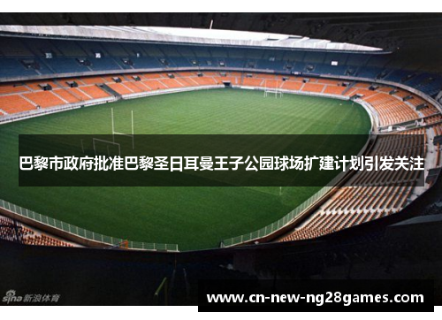 巴黎市政府批准巴黎圣日耳曼王子公园球场扩建计划引发关注 巴黎市政府批准巴黎圣日耳曼王子公园球场扩建计划引发关注
