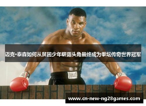 迈克·泰森如何从贫困少年崭露头角最终成为拳坛传奇世界冠军 迈克·泰森如何从贫困少年崭露头角最终成为拳坛传奇世界冠军