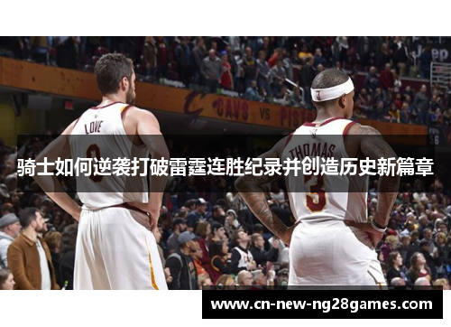 骑士如何逆袭打破雷霆连胜纪录并创造历史新篇章