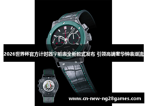 2026世界杯官方计时器宇舶表全新款式发布 引领高端奢华钟表潮流 2026世界杯官方计时器宇舶表全新款式发布 引领高端奢华钟表潮流