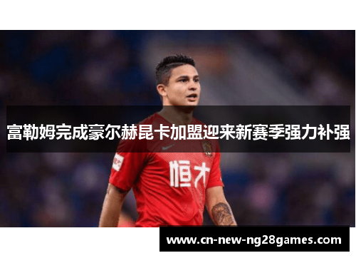富勒姆完成豪尔赫昆卡加盟迎来新赛季强力补强